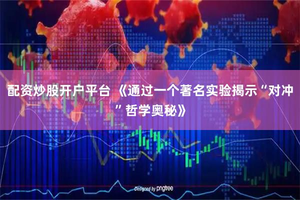 配资炒股开户平台 《通过一个著名实验揭示“对冲”哲学奥秘》