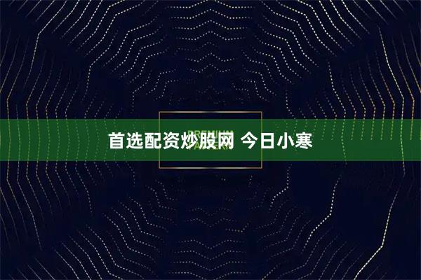 首选配资炒股网 今日小寒