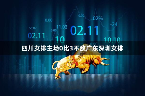 四川女排主场0比3不敌广东深圳女排