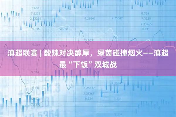 滇超联赛 | 酸辣对决醇厚，绿茵碰撞烟火——滇超最“下饭”双城战