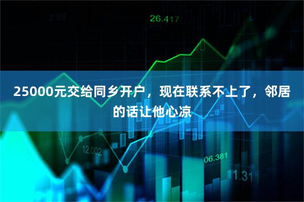 25000元交给同乡开户，现在联系不上了，邻居的话让他心凉
